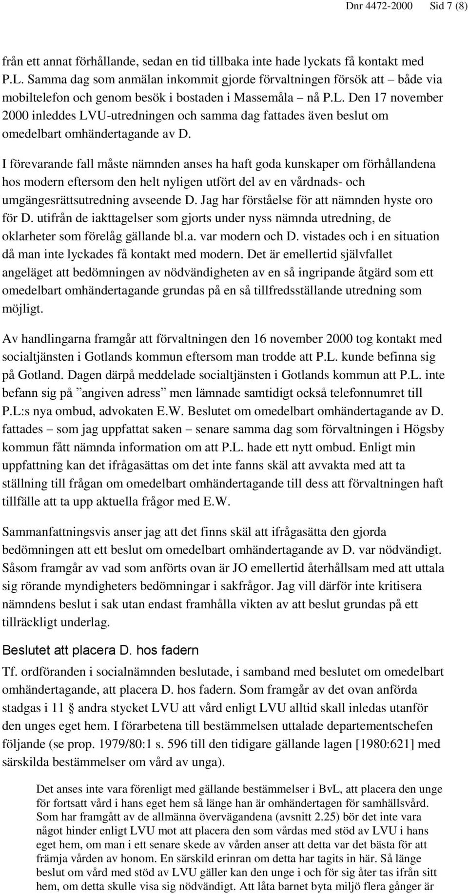 Den 17 november 2000 inleddes LVU-utredningen och samma dag fattades även beslut om omedelbart omhändertagande av D.