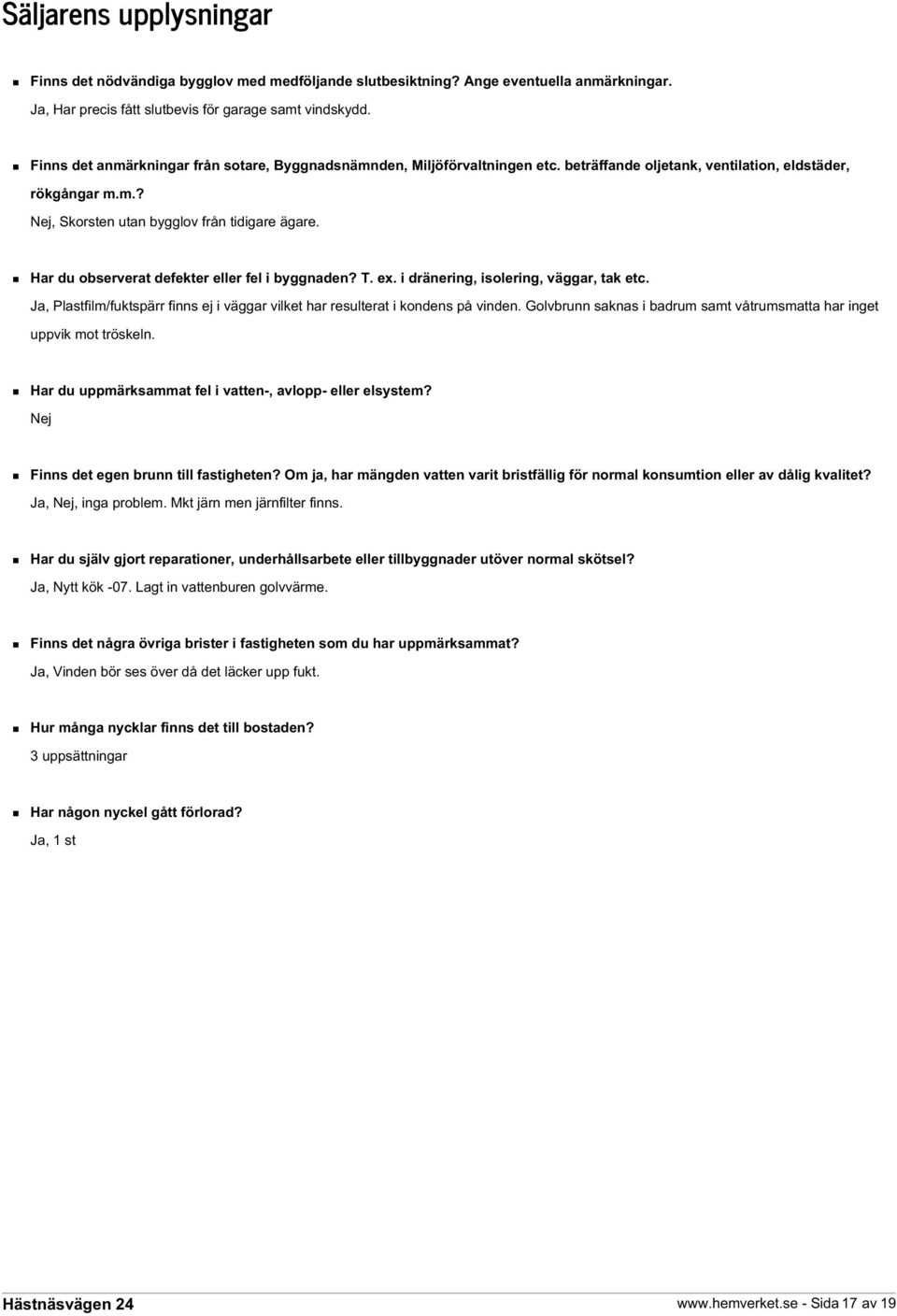 Har du observerat defekter eller fel i byggnaden? T. ex. i dränering, isolering, väggar, tak etc. Ja, Plastfilm/fuktspärr finns ej i väggar vilket har resulterat i kondens på vinden.