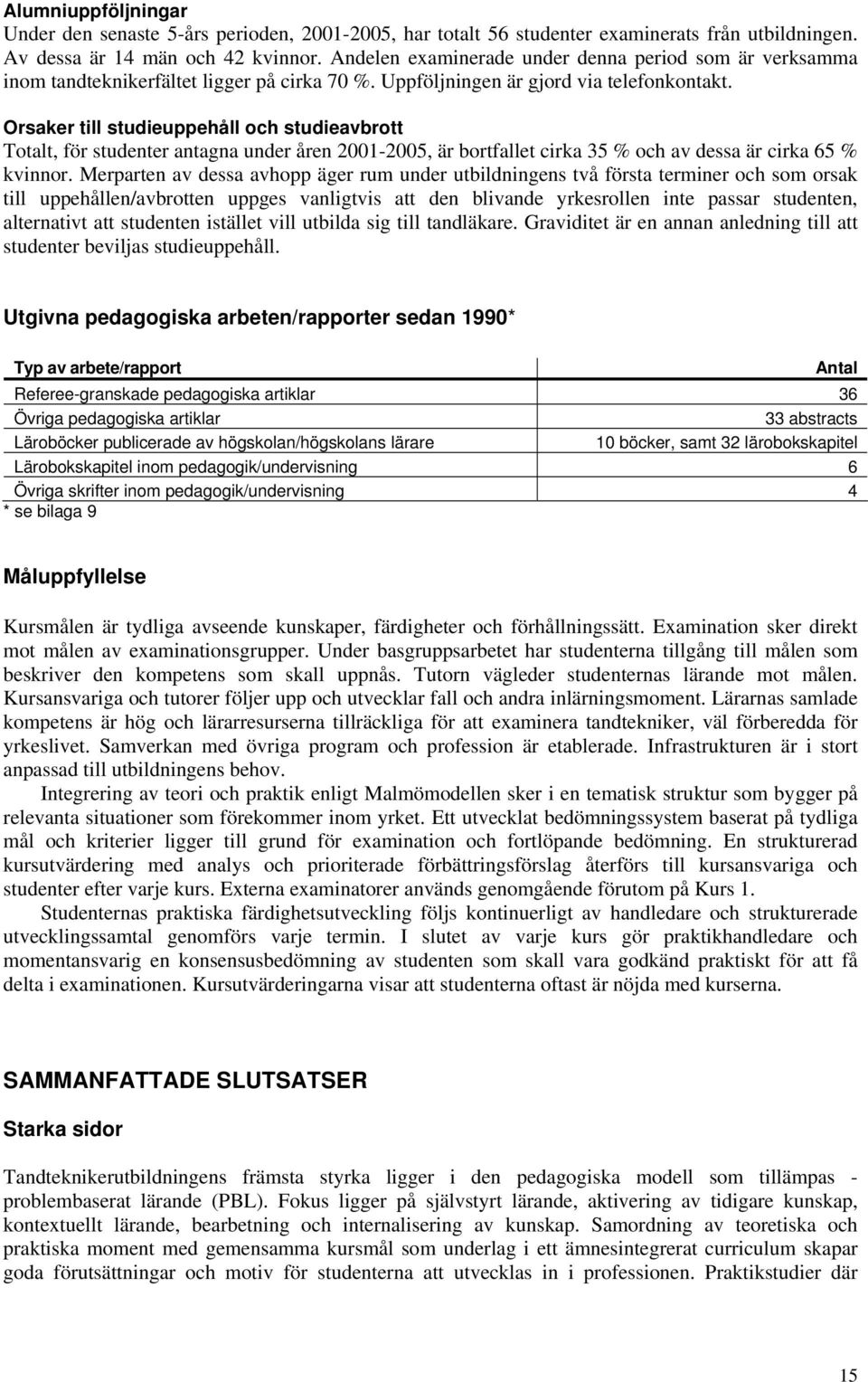 Orsaker till studieuppehåll och studieavbrott Totalt, för studenter antagna under åren 2001-2005, är bortfallet cirka 35 % och av dessa är cirka 65 % kvinnor.