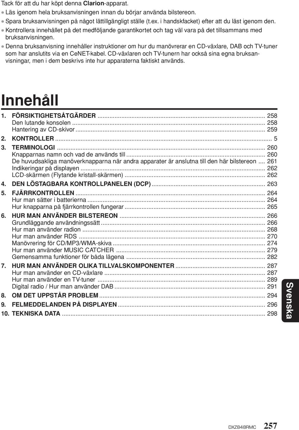 Denna bruksanvisning innehåller instruktioner om hur du manövrerar en CD-växlare, DAB och TV-tuner som har anslutits via en CeNET-kabel.