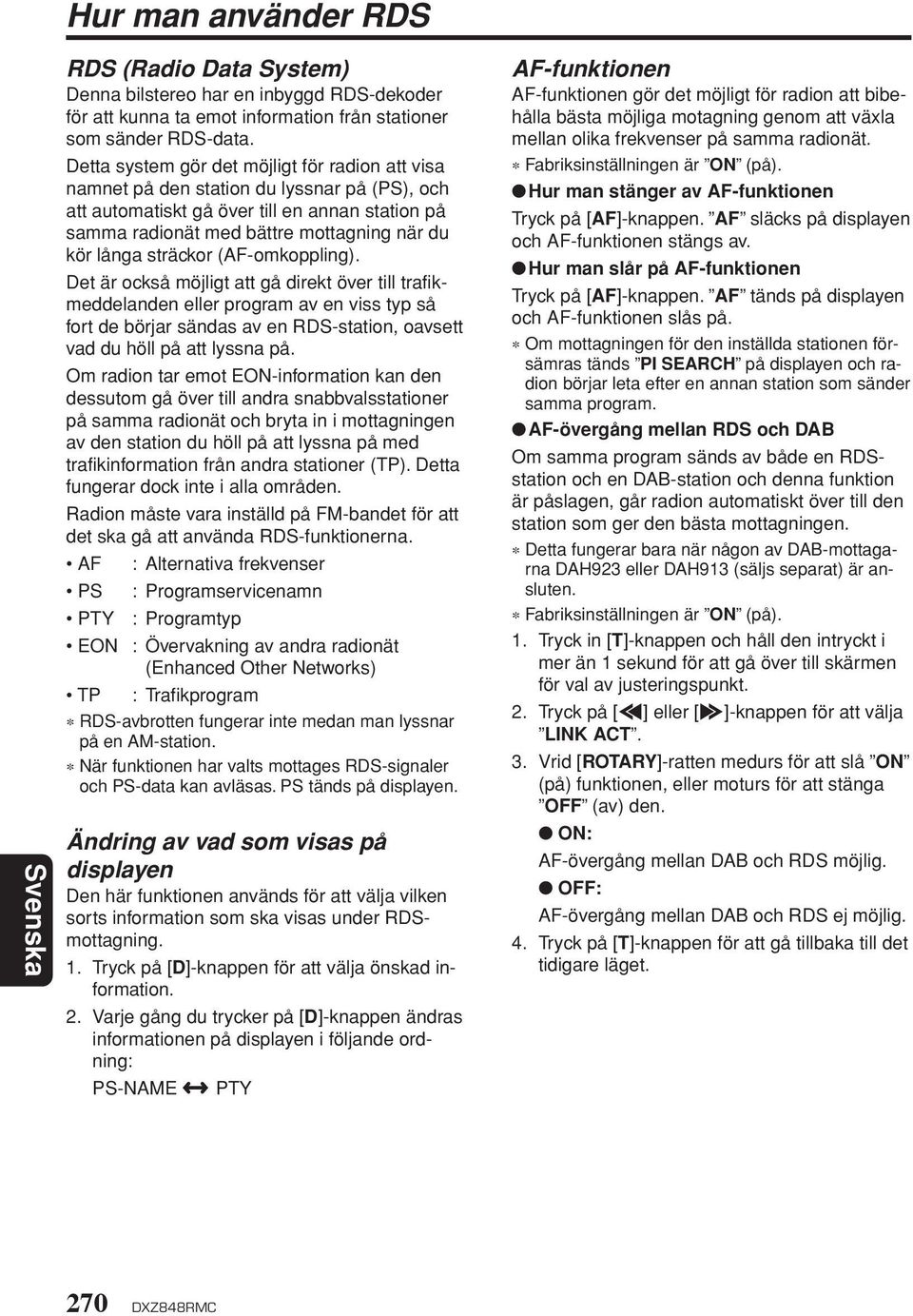 sträckor (AF-omkoppling). Det är också möjligt att gå direkt över till trafikmeddelanden eller program av en viss typ så fort de börjar sändas av en RDS-station, oavsett vad du höll på att lyssna på.