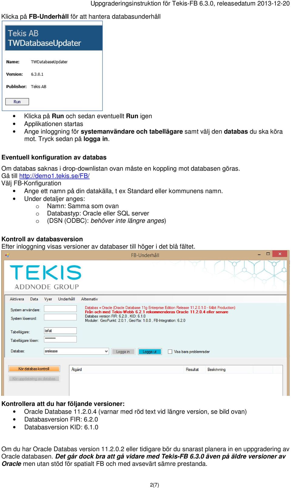 Tryck sedan på logga in. Eventuell konfiguration av databas Om databas saknas i drop-downlistan ovan måste en koppling mot databasen göras. Gå till http://demo1.tekis.