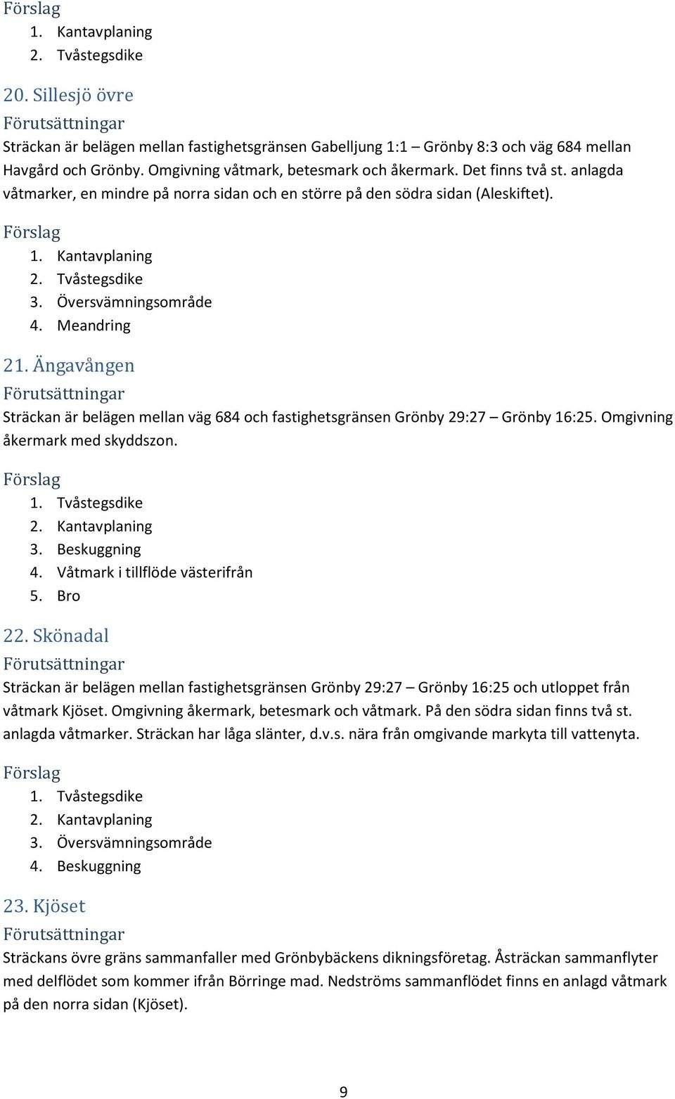 Översvämningsområde 4. Meandring 21. Ängavången Sträckan är belägen mellan väg 684 och fastighetsgränsen Grönby 29:27 Grönby 16:25. Omgivning åkermark med skyddszon. 1. Tvåstegsdike 2.