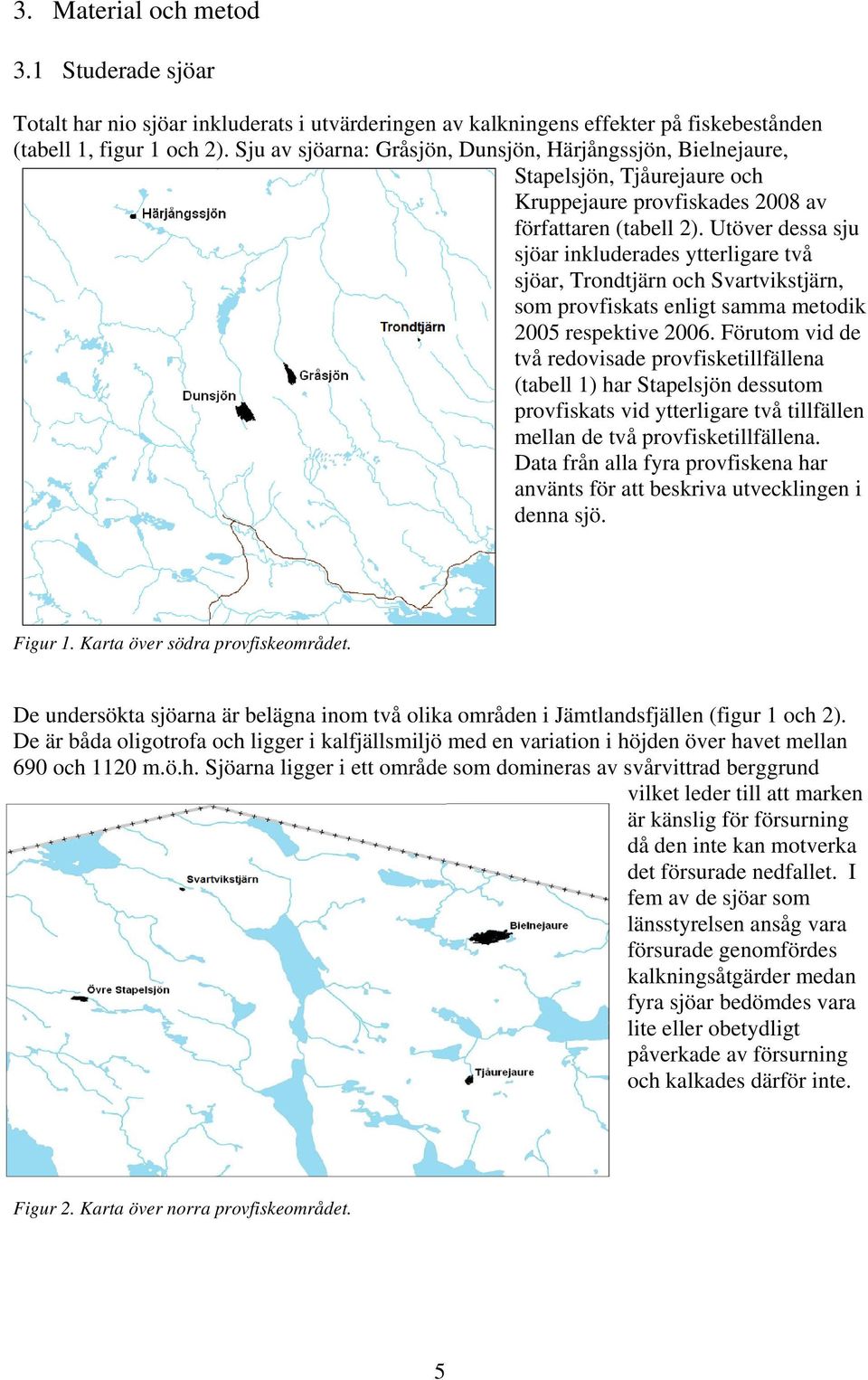 Utöver dessa sju sjöar inkluderades ytterligare två sjöar, Trondtjärn och Svartvikstjärn, som provfiskats enligt samma metodik 2005 respektive 2006.