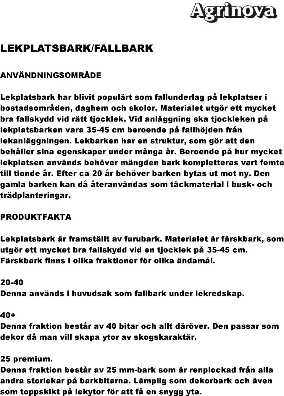 Beroende på hur mycket lekplatsen används behöver mängden bark kompletteras vart femte till tionde år. Efter ca 20 år behöver barken bytas ut mot ny.