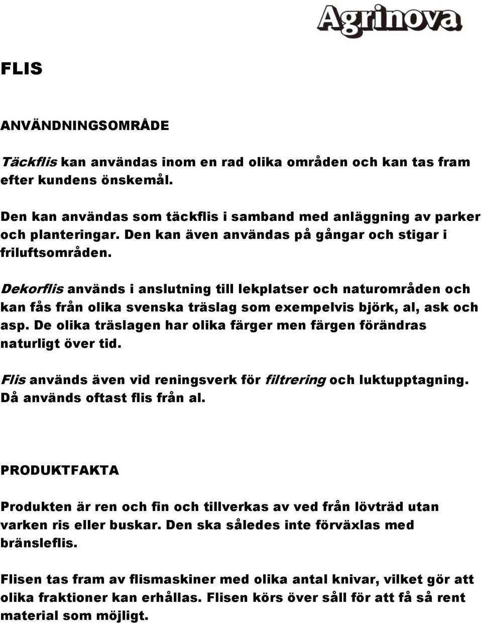 Dekorflis används i anslutning till lekplatser och naturområden och kan fås från olika svenska träslag som exempelvis björk, al, ask och asp.