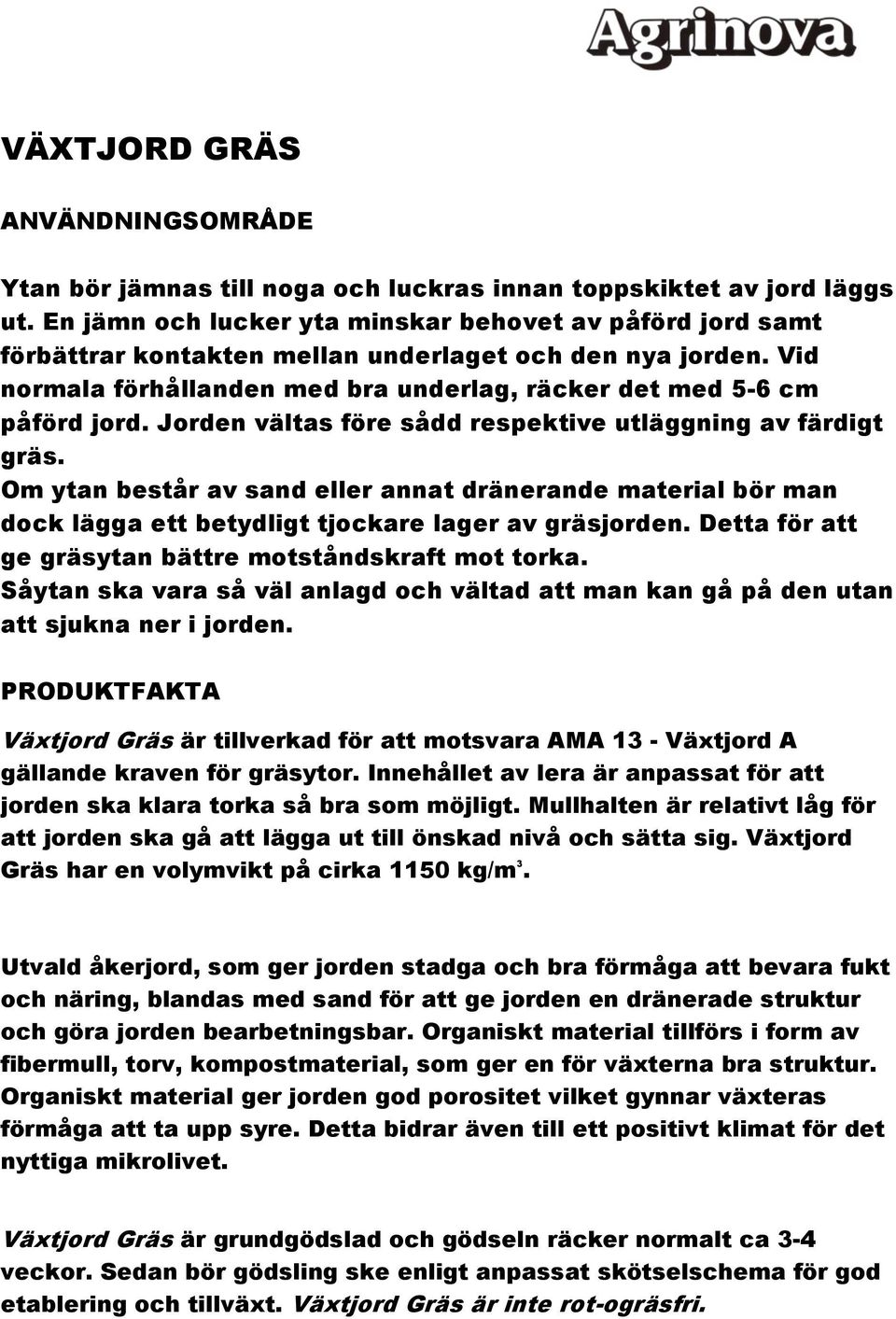 Jorden vältas före sådd respektive utläggning av färdigt gräs. Om ytan består av sand eller annat dränerande material bör man dock lägga ett betydligt tjockare lager av gräsjorden.