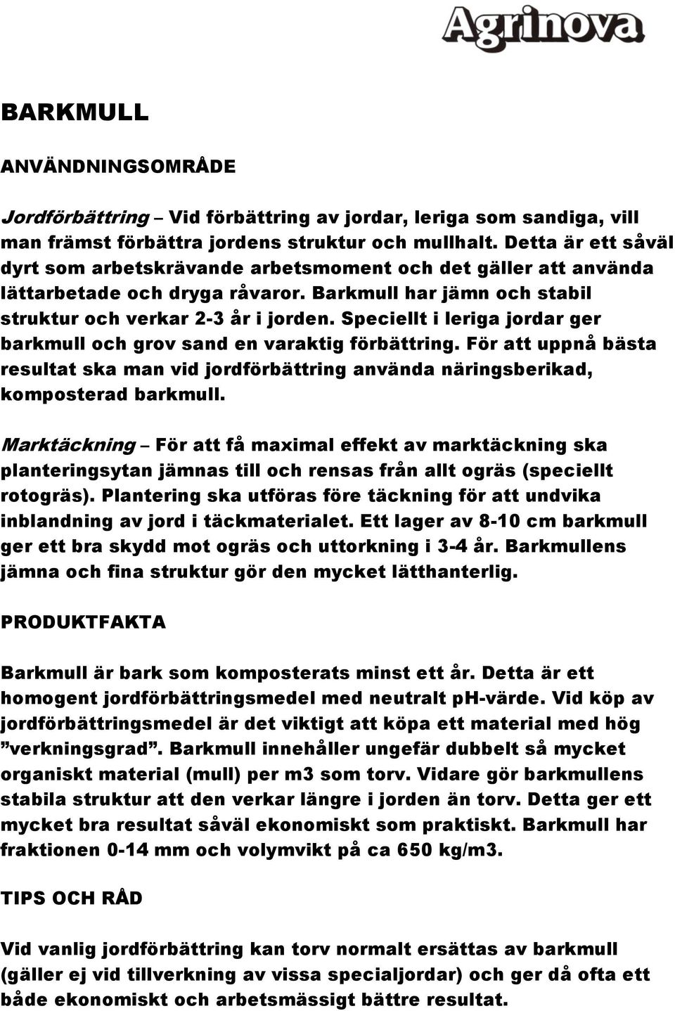 Speciellt i leriga jordar ger barkmull och grov sand en varaktig förbättring. För att uppnå bästa resultat ska man vid jordförbättring använda näringsberikad, komposterad barkmull.