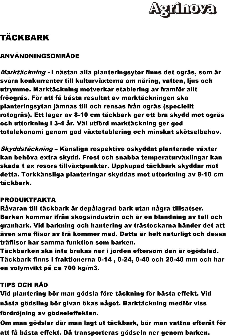 Ett lager av 8-10 cm täckbark ger ett bra skydd mot ogräs och uttorkning i 3-4 år. Väl utförd marktäckning ger god totalekonomi genom god växtetablering och minskat skötselbehov.