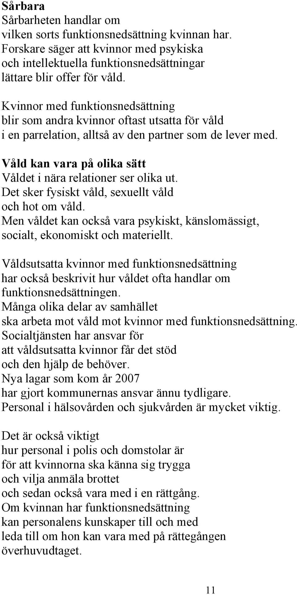 Våld kan vara på olika sätt Våldet i nära relationer ser olika ut. Det sker fysiskt våld, sexuellt våld och hot om våld.