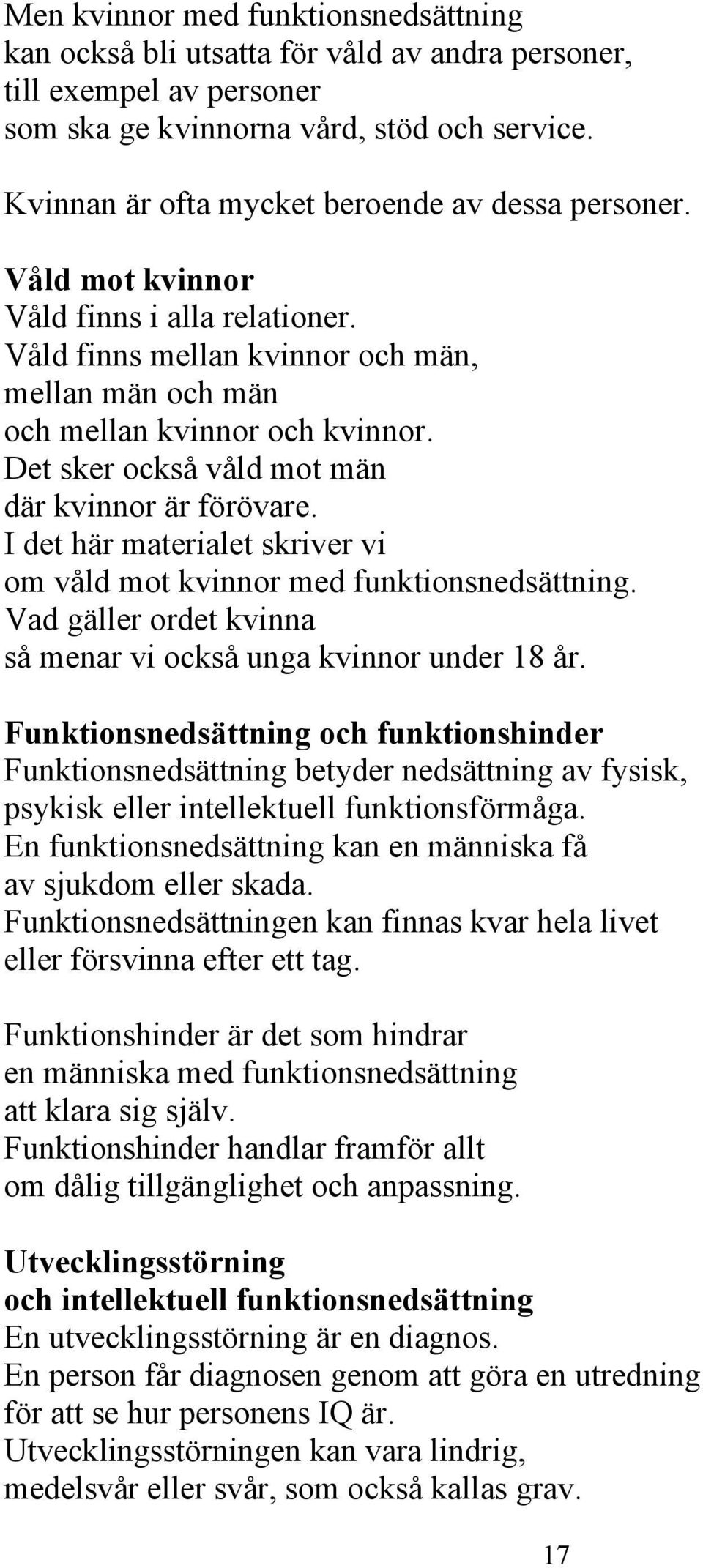 Det sker också våld mot män där kvinnor är förövare. I det här materialet skriver vi om våld mot kvinnor med funktionsnedsättning. Vad gäller ordet kvinna så menar vi också unga kvinnor under 18 år.