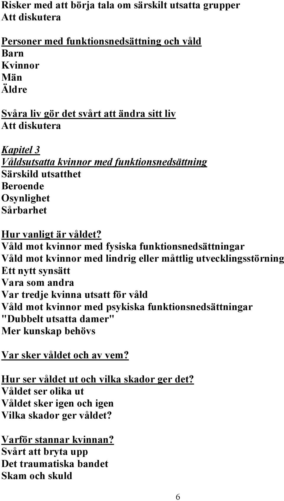 Våld mot kvinnor med fysiska funktionsnedsättningar Våld mot kvinnor med lindrig eller måttlig utvecklingsstörning Ett nytt synsätt Vara som andra Var tredje kvinna utsatt för våld Våld mot kvinnor