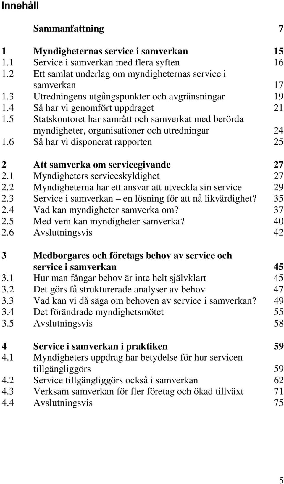 6 Så har vi disponerat rapporten 25 2 Att samverka om servicegivande 27 2.1 Myndigheters serviceskyldighet 27 2.2 Myndigheterna har ett ansvar att utveckla sin service 29 2.