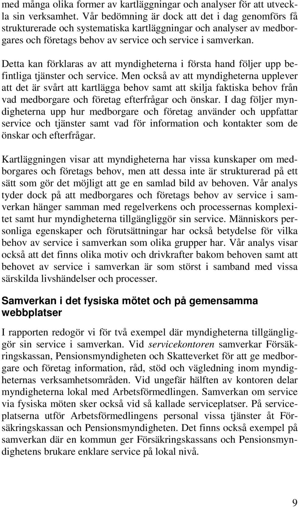 Detta kan förklaras av att myndigheterna i första hand följer upp befintliga tjänster och service.