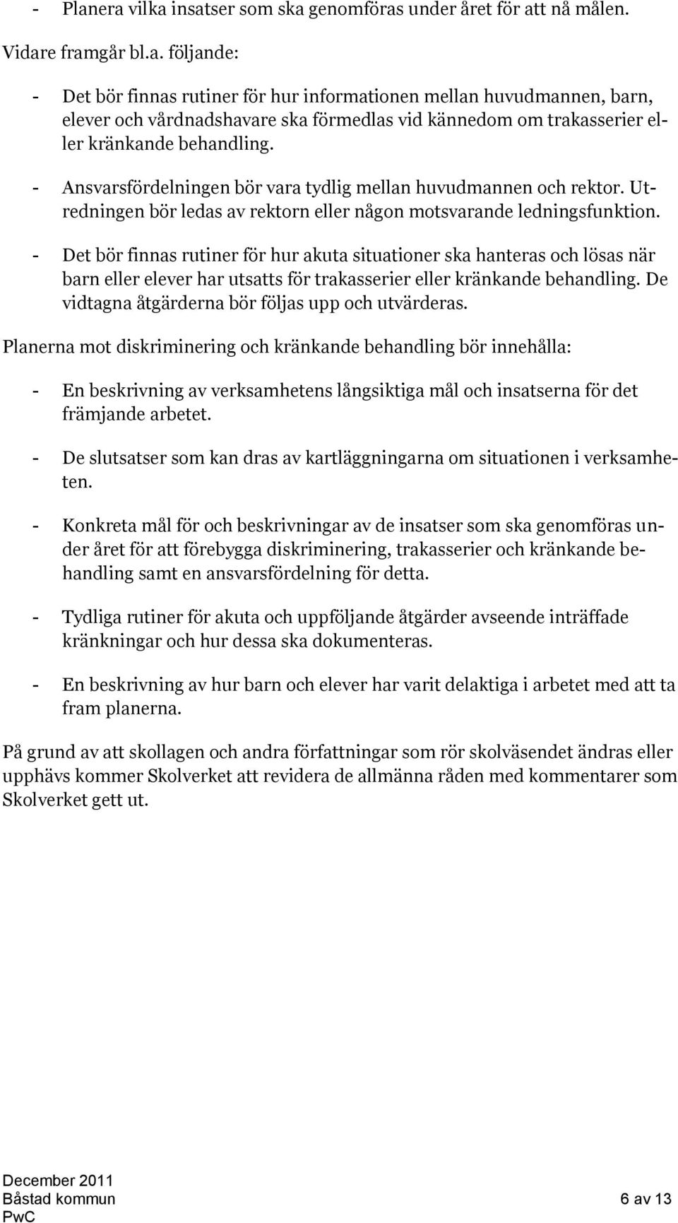 - Det bör finnas rutiner för hur akuta situationer ska hanteras och lösas när barn eller elever har utsatts för trakasserier eller kränkande behandling.