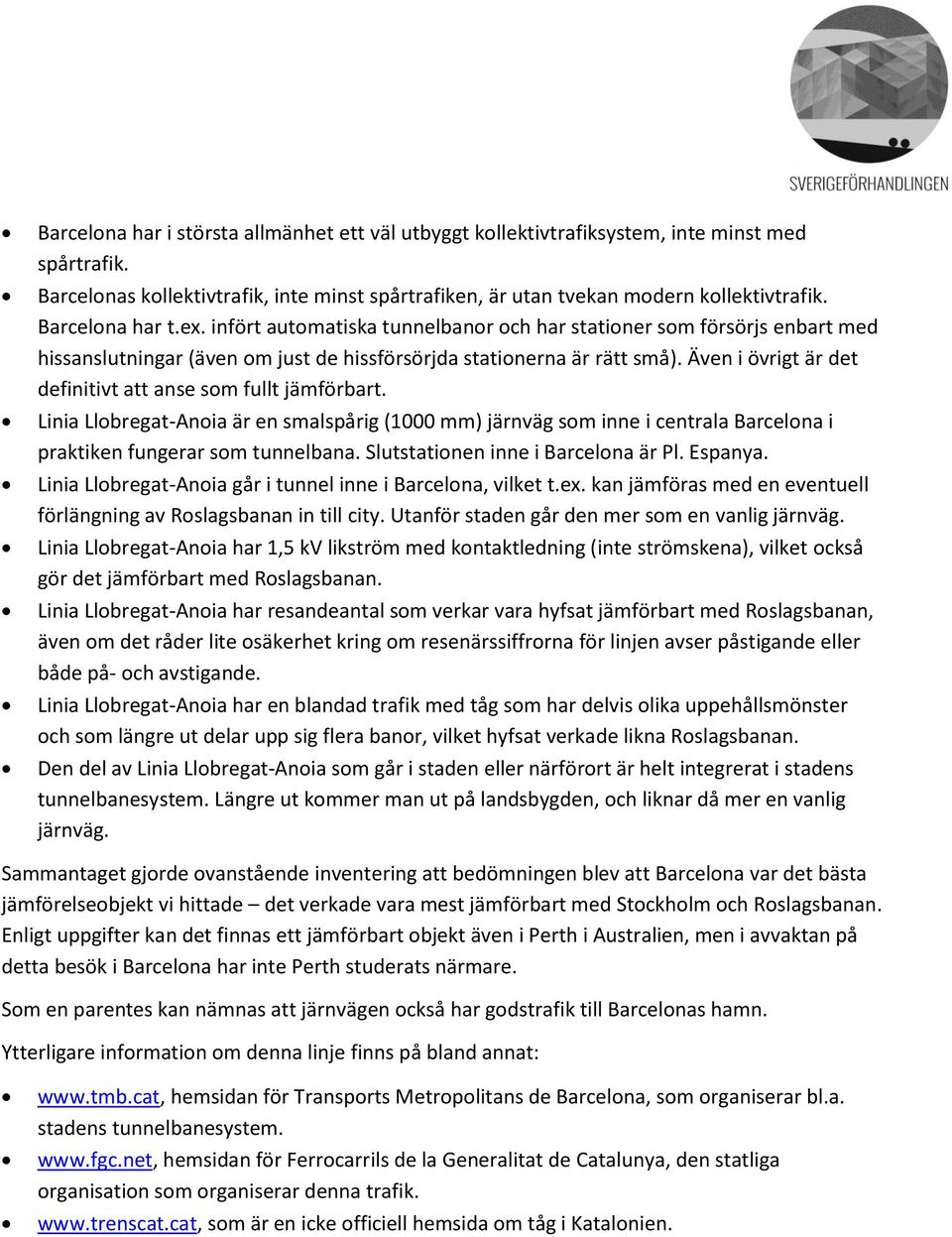 Även i övrigt är det definitivt att anse som fullt jämförbart. Linia Llobregat-Anoia är en smalspårig (1000 mm) järnväg som inne i centrala Barcelona i praktiken fungerar som tunnelbana.