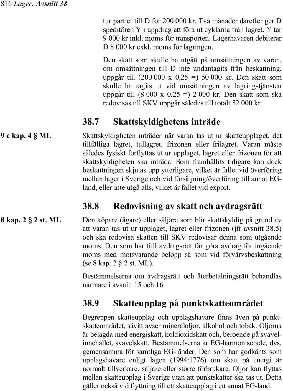 Den skatt som skulle ha utgått på omsättningen av varan, om omsättningen till D inte undantagits från beskattning, uppgår till (200 000 x 0,25 =) 50 000 kr.