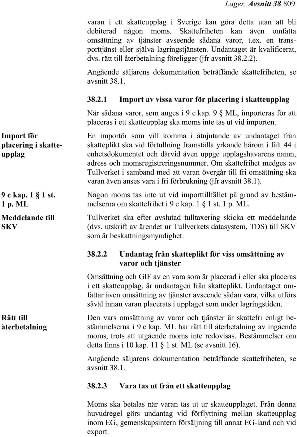 Angående säljarens dokumentation beträffande skattefriheten, se avsnitt 38.1. Import för placering i skatteupplag 9 c kap. 1 1 st. 1 p. Meddelande till SKV Rätt till återbetalning 38.2.