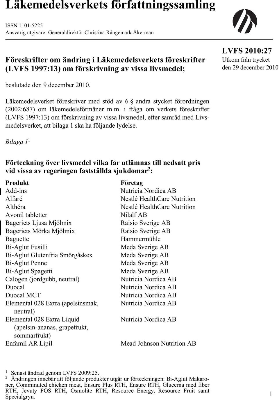 Läkemedelsverket föreskriver med stöd av 6 andra stycket förordningen (2002:687) om läkemedelsförmåner m.m. i fråga om verkets föreskrifter (LVFS 1997:13) om förskrivning av vissa livsmedel, efter samråd med Livsmedelsverket, att bilaga 1 ska ha följande lydelse.