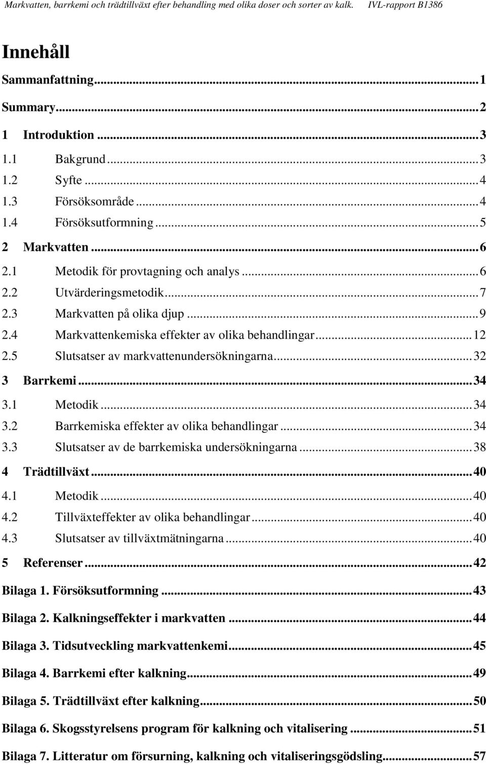 ... Slutsatser av de barrkemiska undersökningarna...8 Trädtillväxt.... Metodik.... Tillväxteffekter av olika behandlingar.... Slutsatser av tillväxtmätningarna... 5 Referenser... Bilaga.