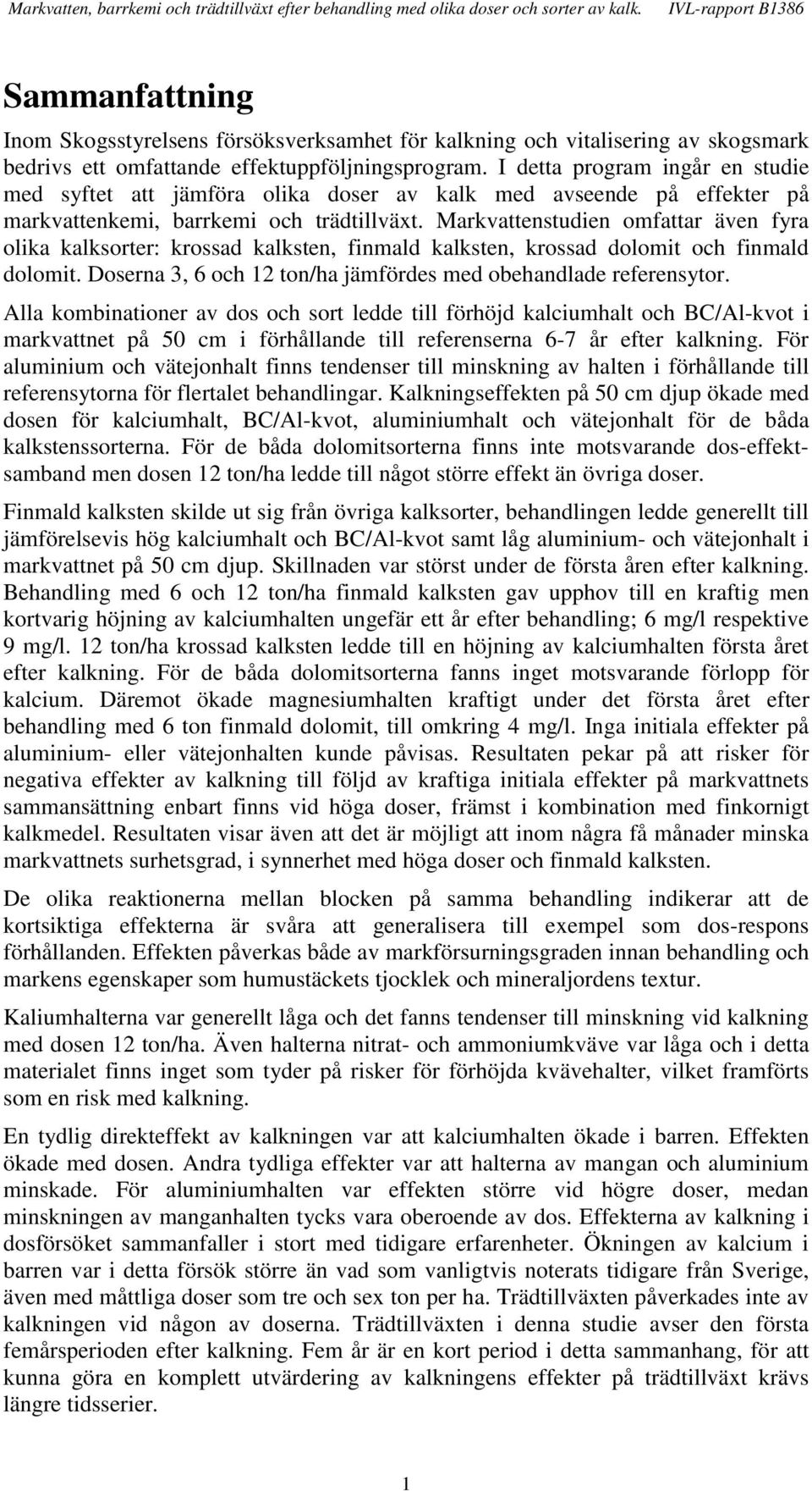 Markvattenstudien omfattar även fyra olika kalksorter: krossad kalksten, finmald kalksten, krossad dolomit och finmald dolomit. Doserna, 6 och ton/ha jämfördes med obehandlade referensytor.