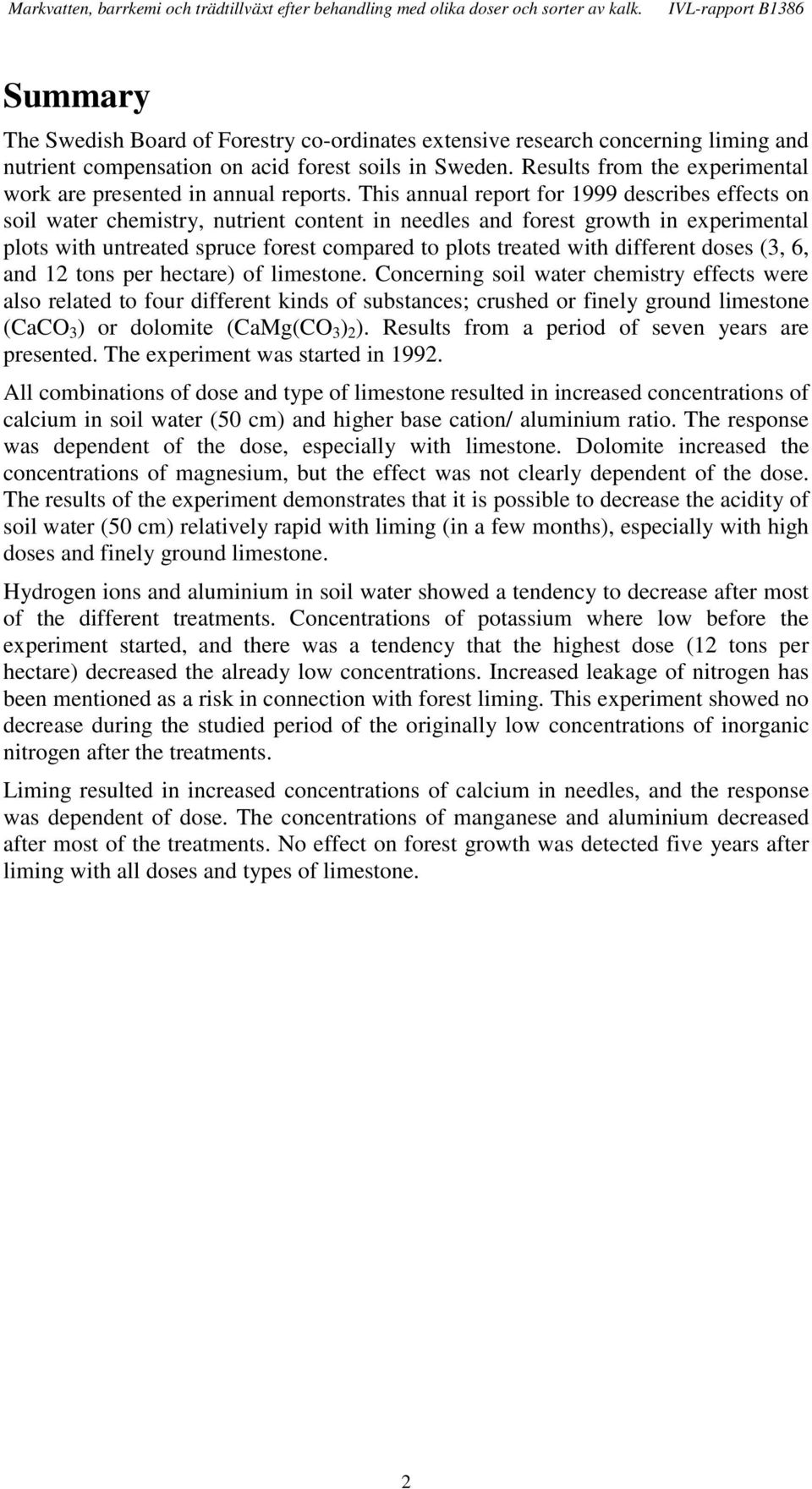 This annual report for 999 describes effects on soil water chemistry, nutrient content in needles and forest growth in experimental plots with untreated spruce forest compared to plots treated with