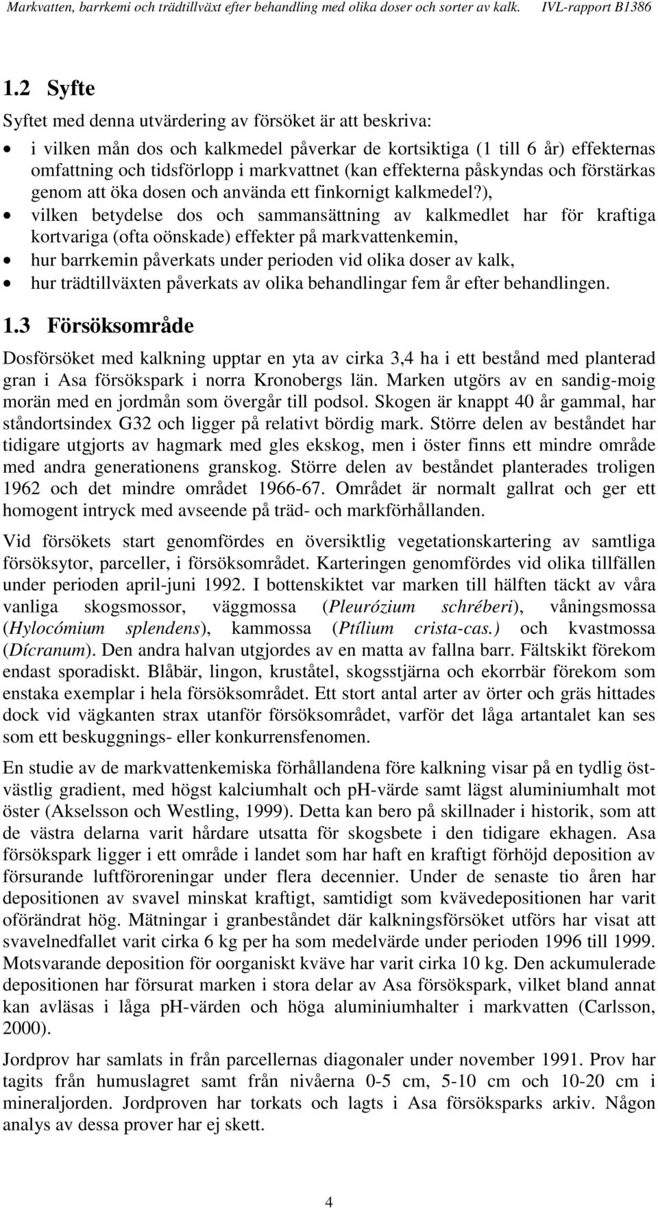 ), vilken betydelse dos och sammansättning av kalkmedlet har för kraftiga kortvariga (ofta oönskade) effekter på markvattenkemin, hur barrkemin påverkats under perioden vid olika doser av kalk, hur