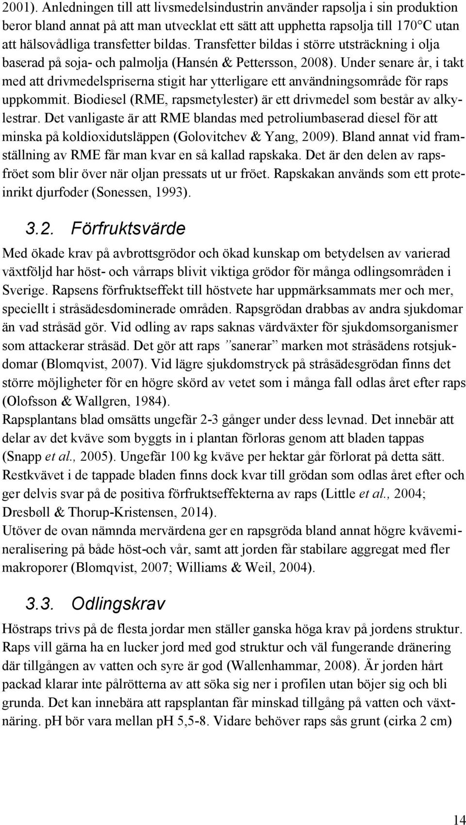 Transfetter bildas i större utsträckning i olja baserad på soja- och palmolja (Hansén & Pettersson, 2008).