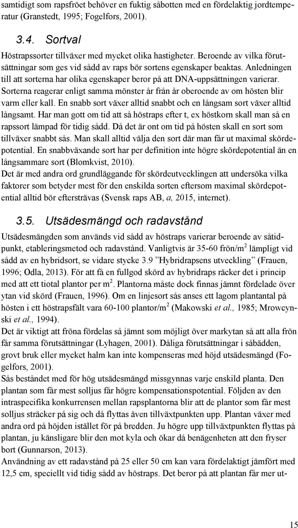 Sorterna reagerar enligt samma mönster år från år oberoende av om hösten blir varm eller kall. En snabb sort växer alltid snabbt och en långsam sort växer alltid långsamt.