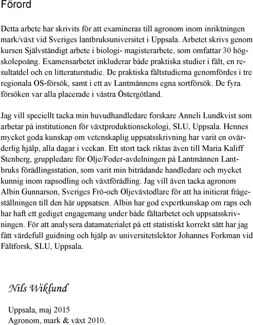 Examensarbetet inkluderar både praktiska studier i fält, en resultatdel och en litteraturstudie.