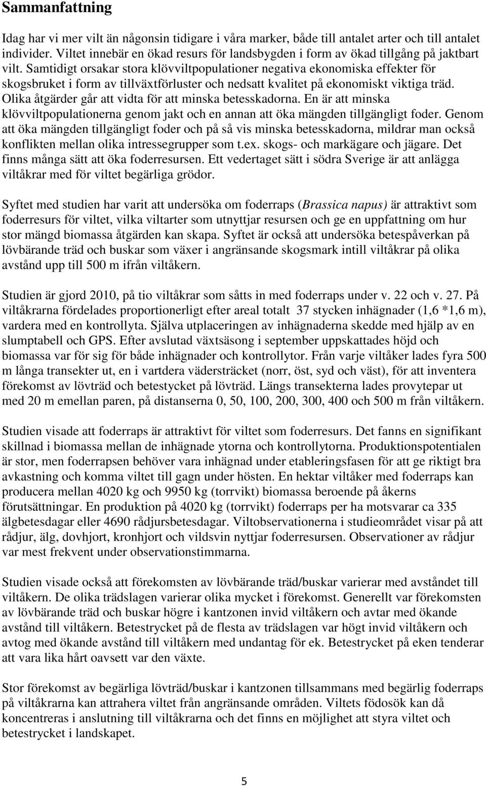 Samtidigt orsakar stora klövviltpopulationer negativa ekonomiska effekter för skogsbruket i form av tillväxtförluster och nedsatt kvalitet på ekonomiskt viktiga träd.