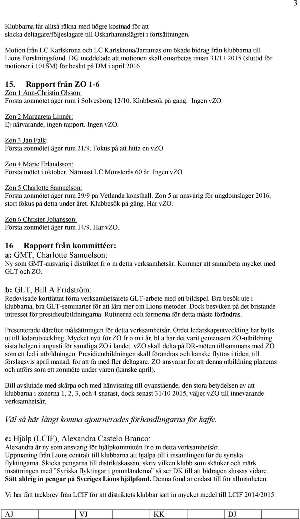 DG meddelade att motionen skall omarbetas innan 31/11 2015 (sluttid för motioner i 101SM) för beslut på DM i april 2016. 15.