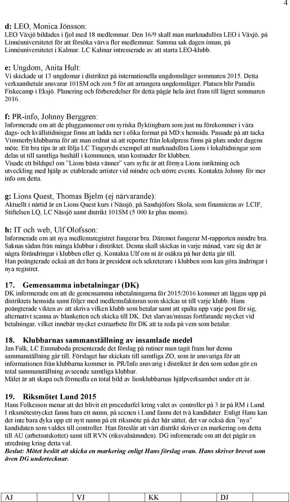 e: Ungdom, Anita Hult: Vi skickade ut 13 ungdomar i distriktet på internationella ungdomsläger sommaren 2015. Detta verksamhetsår ansvarar 101SM och zon 5 för att arrangera ungdomsläger.