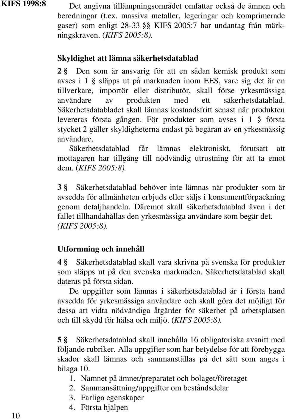 Skyldighet att lämna säkerhetsdatablad 2 Den som är ansvarig för att en sådan kemisk produkt som avses i 1 släpps ut på marknaden inom EES, vare sig det är en tillverkare, importör eller distributör,