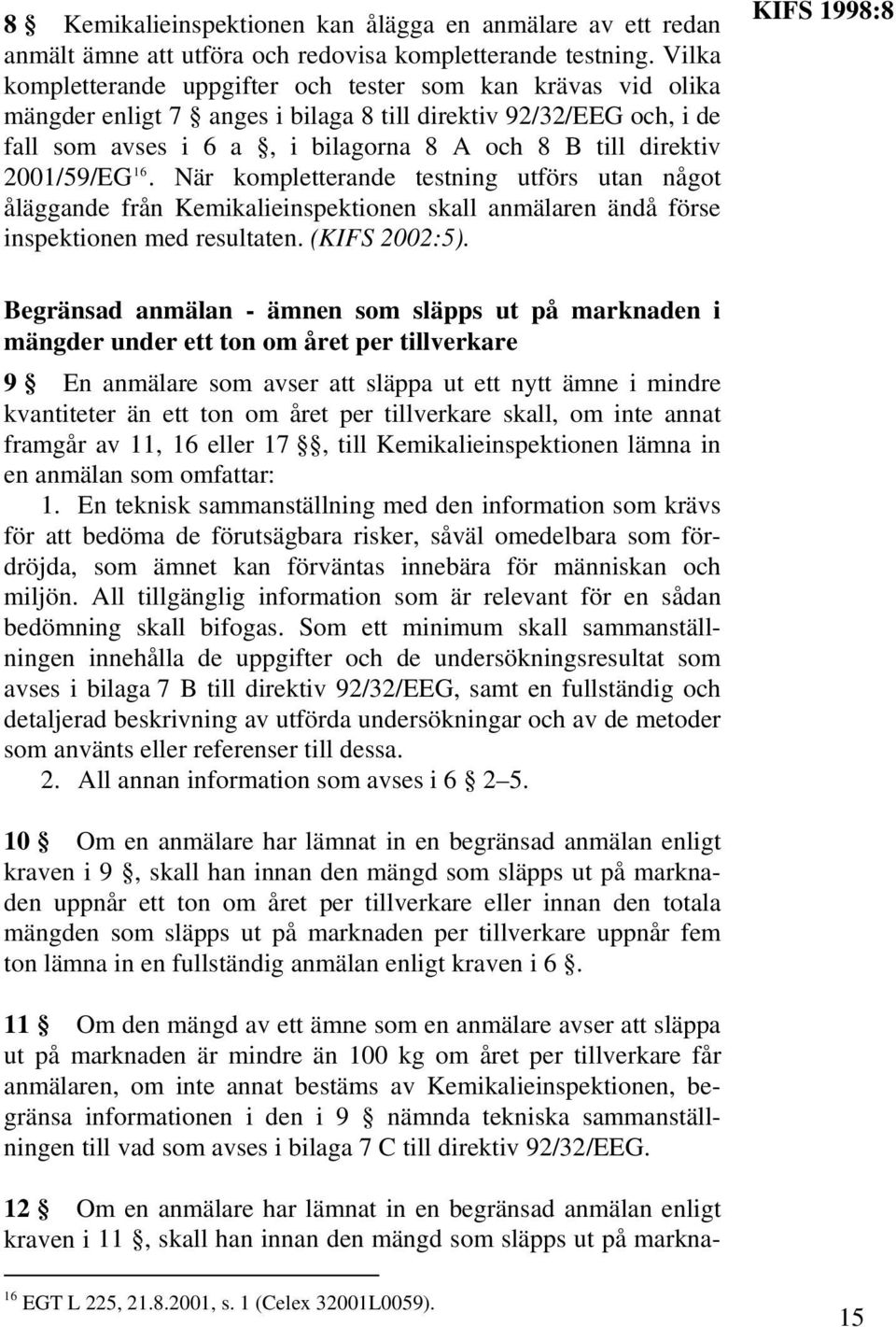 2001/59/EG 16. När kompletterande testning utförs utan något åläggande från Kemikalieinspektionen skall anmälaren ändå förse inspektionen med resultaten. (KIFS 2002:5).