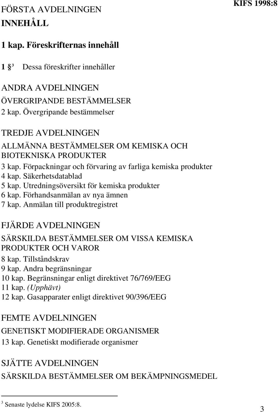 Utredningsöversikt för kemiska produkter 6 kap. Förhandsanmälan av nya ämnen 7 kap. Anmälan till produktregistret FJÄRDE AVDELNINGEN SÄRSKILDA BESTÄMMELSER OM VISSA KEMISKA PRODUKTER OCH VAROR 8 kap.