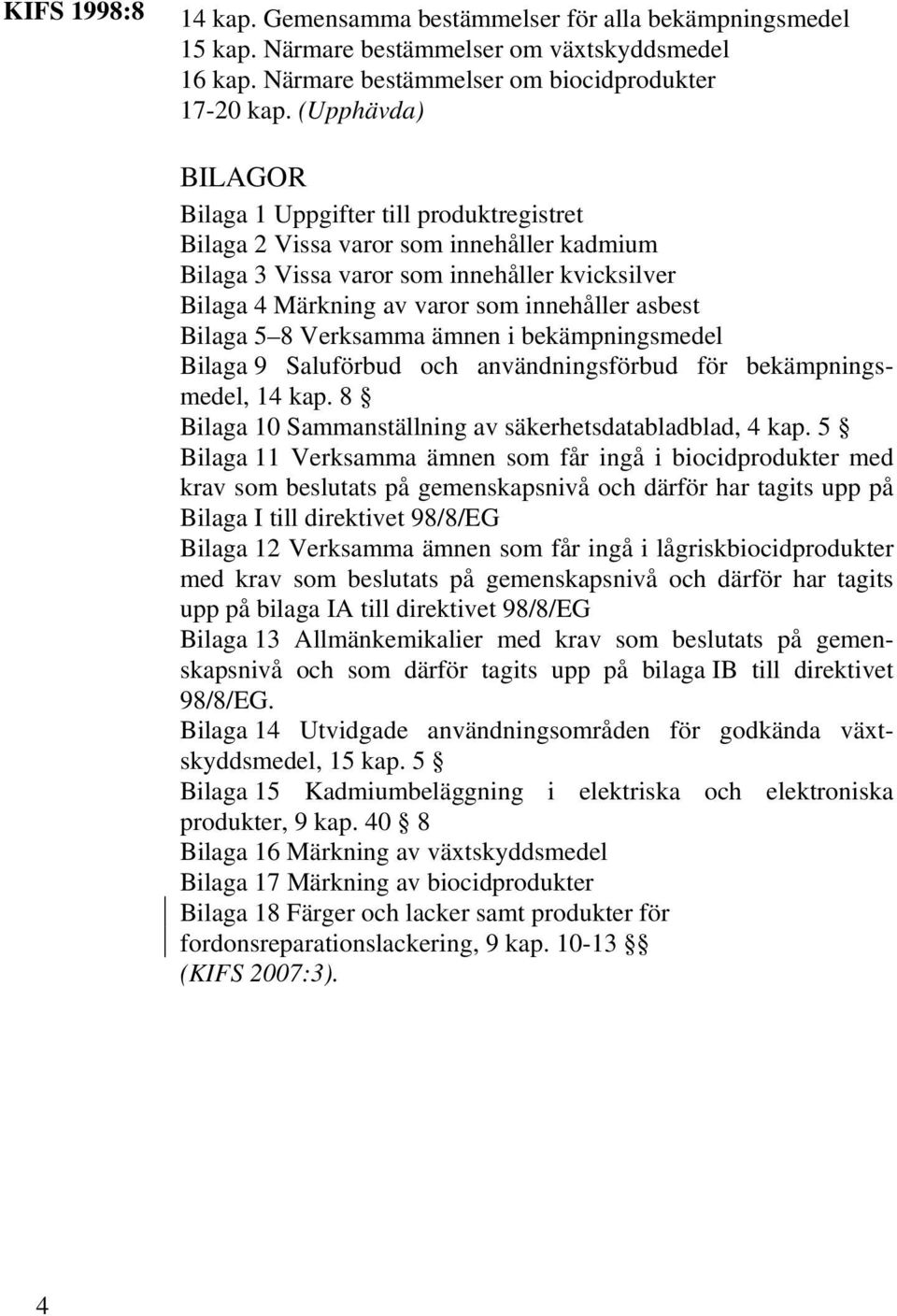 asbest Bilaga 5 8 Verksamma ämnen i bekämpningsmedel Bilaga 9 Saluförbud och användningsförbud för bekämpningsmedel, 14 kap. 8 Bilaga 10 Sammanställning av säkerhetsdatabladblad, 4 kap.