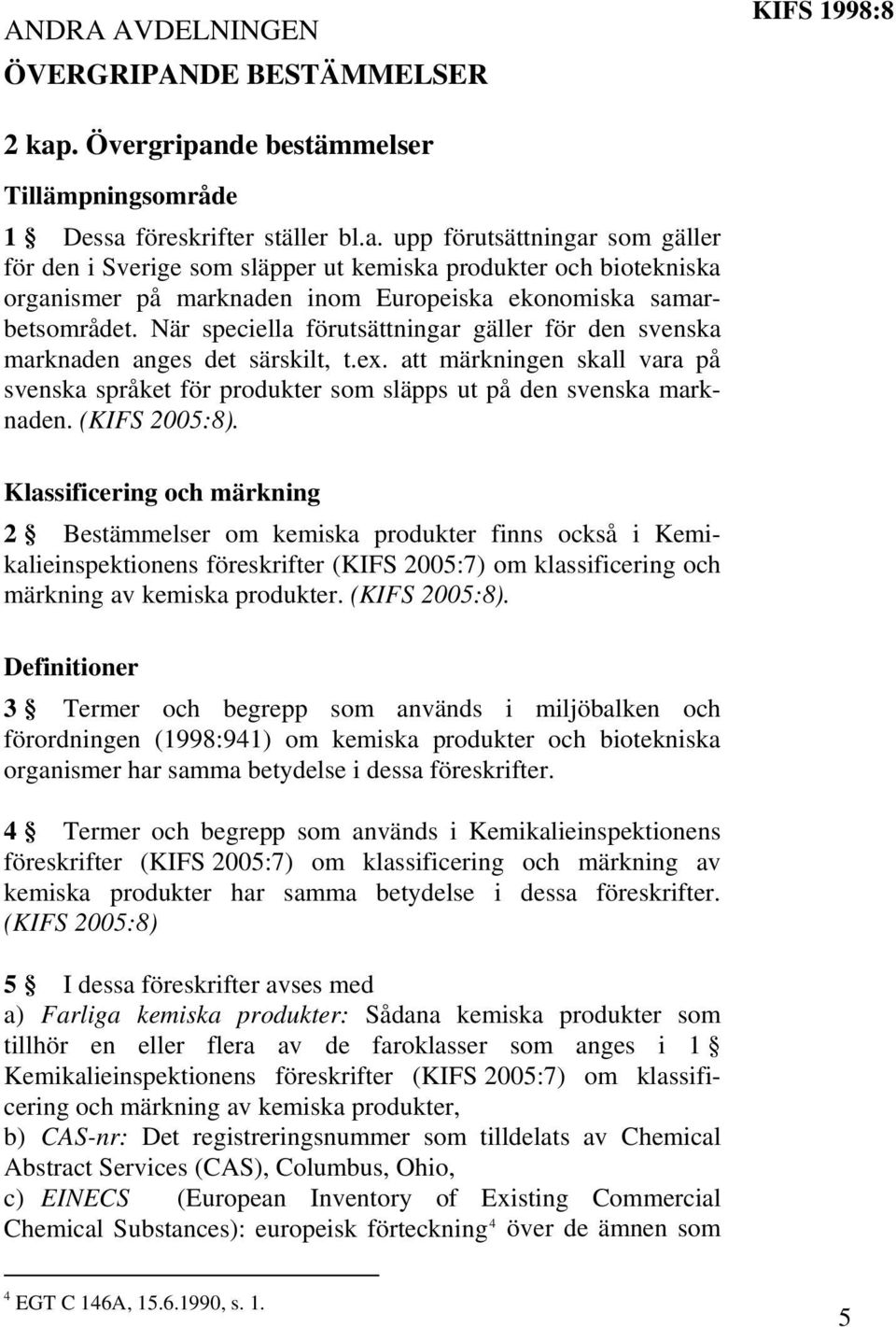 När speciella förutsättningar gäller för den svenska marknaden anges det särskilt, t.ex. att märkningen skall vara på svenska språket för produkter som släpps ut på den svenska marknaden.