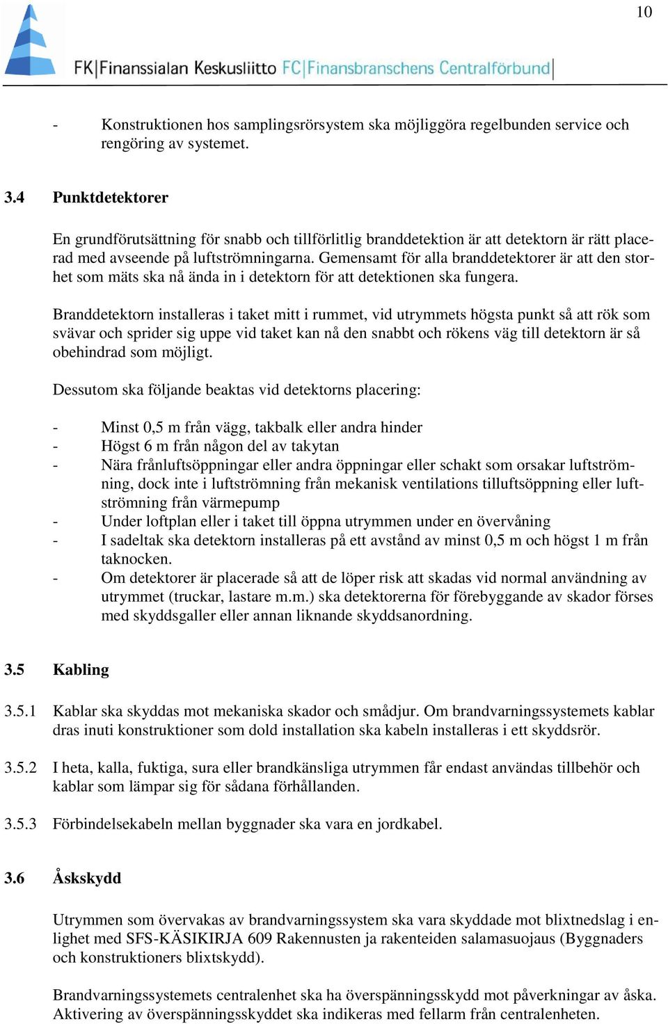 Gemensamt för alla branddetektorer är att den storhet som mäts ska nå ända in i detektorn för att detektionen ska fungera.