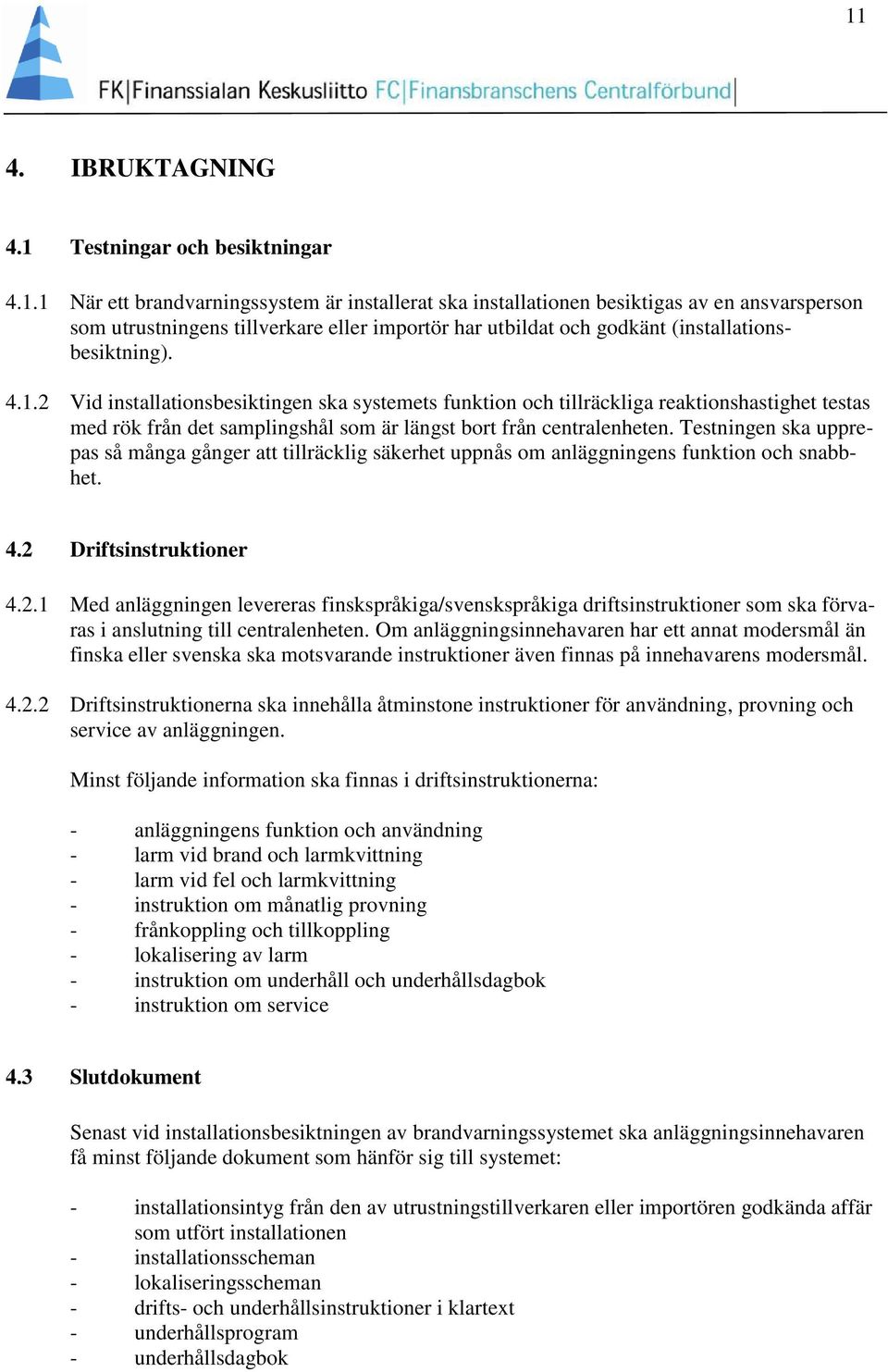 Testningen ska upprepas så många gånger att tillräcklig säkerhet uppnås om anläggningens funktion och snabbhet. 4.2 