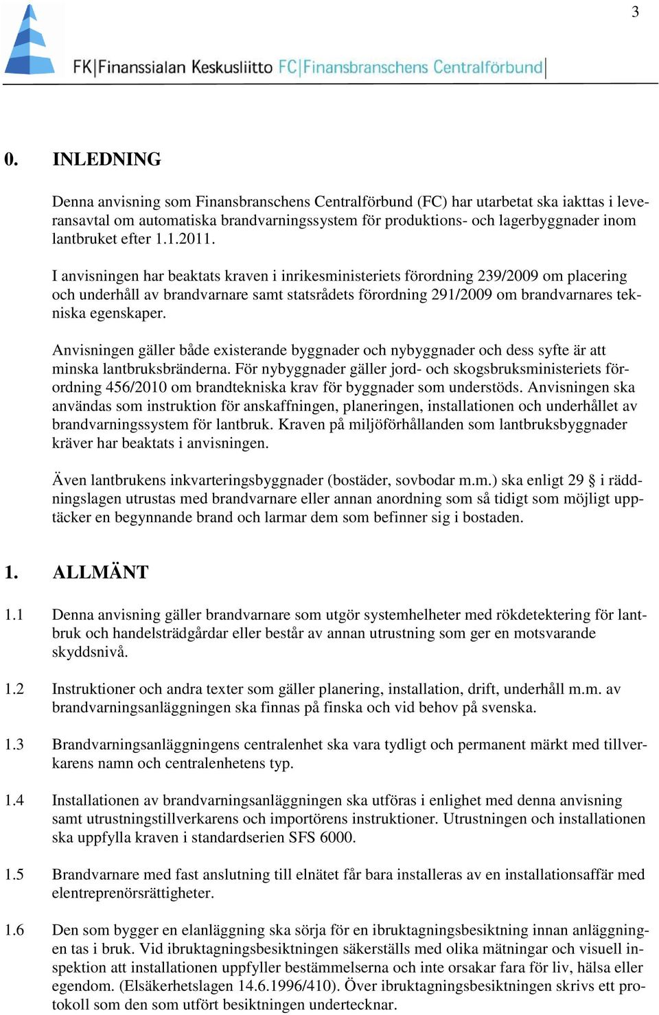 I anvisningen har beaktats kraven i inrikesministeriets förordning 239/2009 om placering och underhåll av brandvarnare samt statsrådets förordning 291/2009 om brandvarnares tekniska egenskaper.