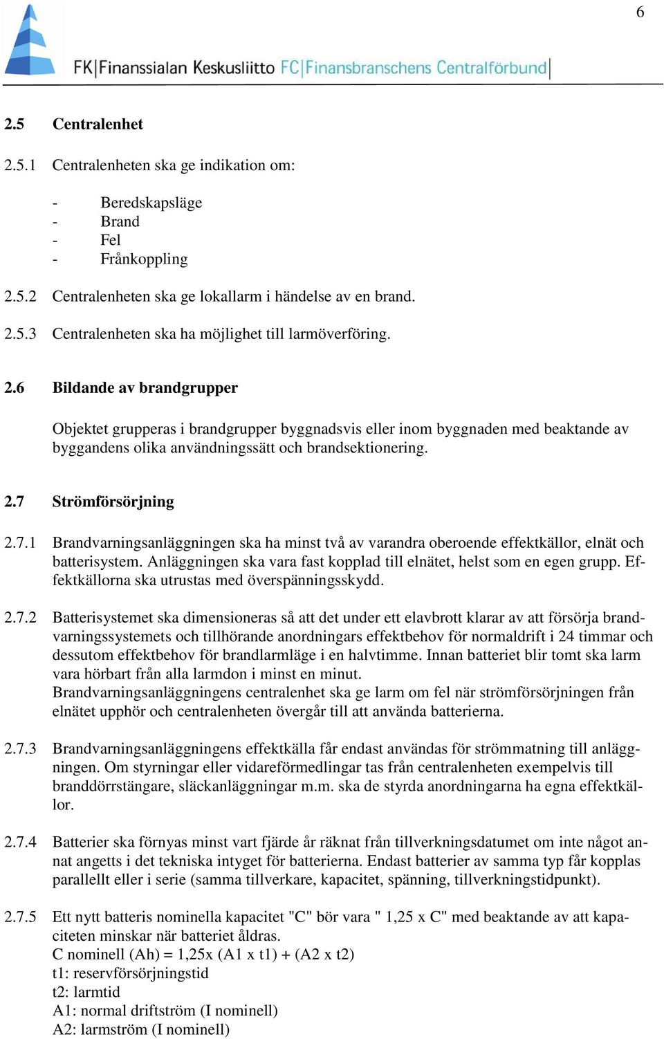 Strömförsörjning 2.7.1 Brandvarningsanläggningen ska ha minst två av varandra oberoende effektkällor, elnät och batterisystem. Anläggningen ska vara fast kopplad till elnätet, helst som en egen grupp.