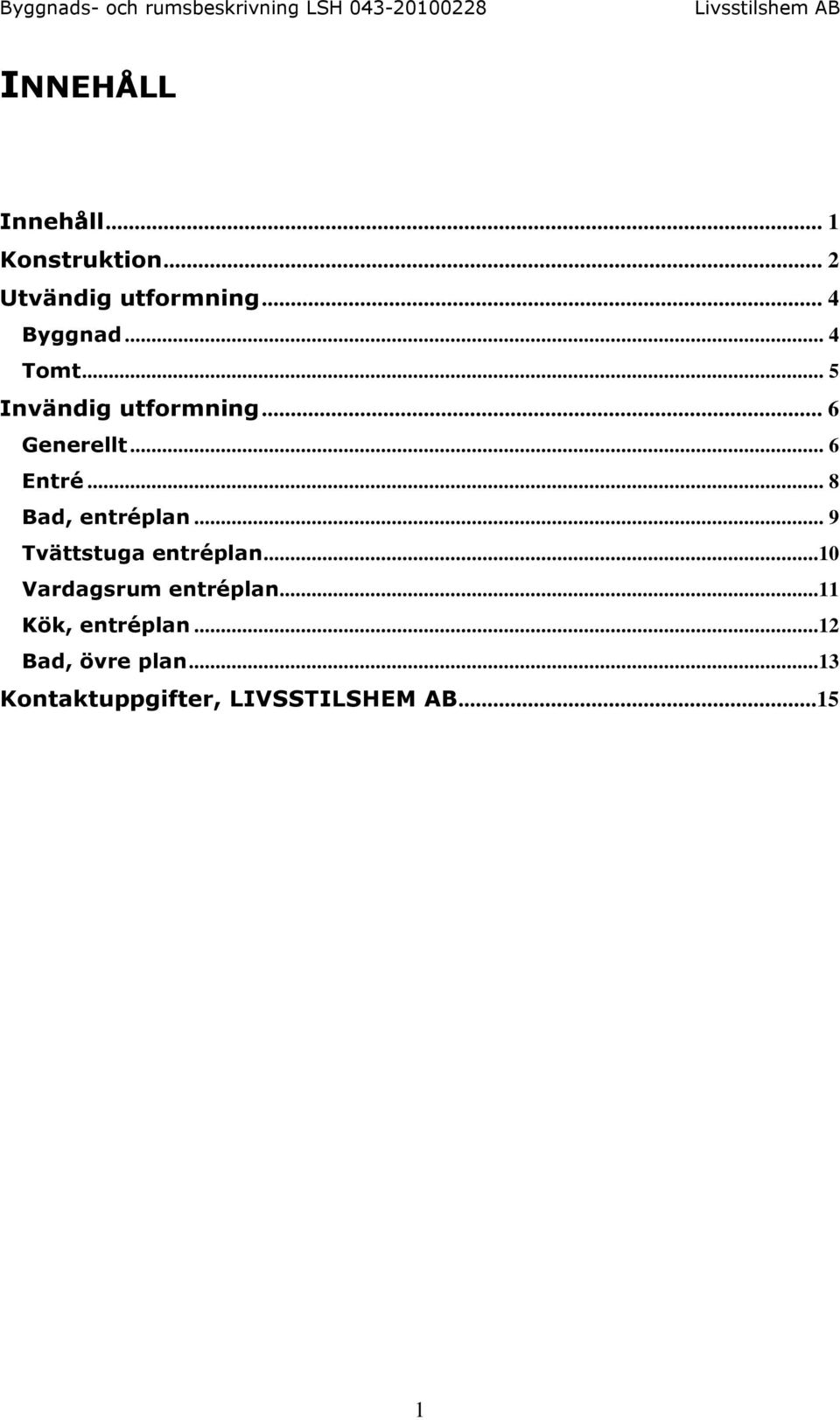 .. 8 Bad, entréplan... 9 Tvättstuga entréplan...10 Vardagsrum entréplan.