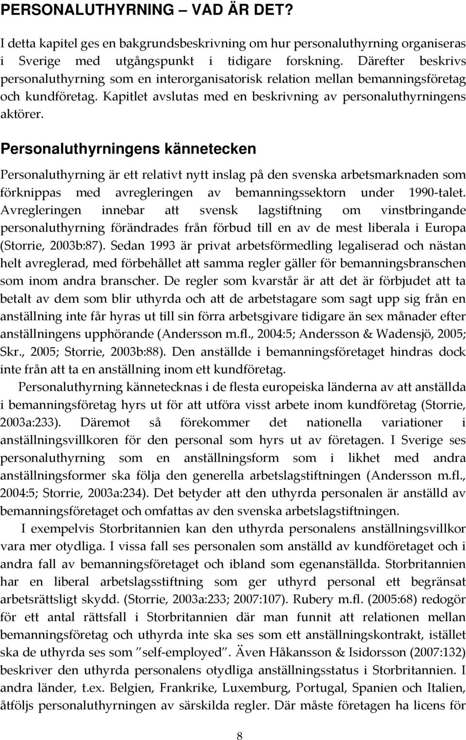 Personaluthyrningens kännetecken Personaluthyrning är ett relativt nytt inslag på den svenska arbetsmarknaden som förknippas med avregleringen av bemanningssektorn under 1990 talet.