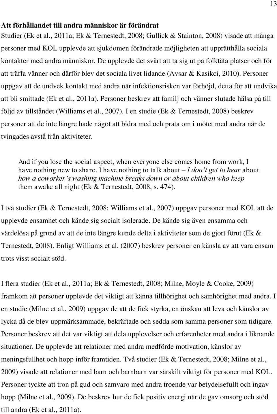 De upplevde det svårt att ta sig ut på folktäta platser och för att träffa vänner och därför blev det sociala livet lidande (Avsar & Kasikci, 2010).