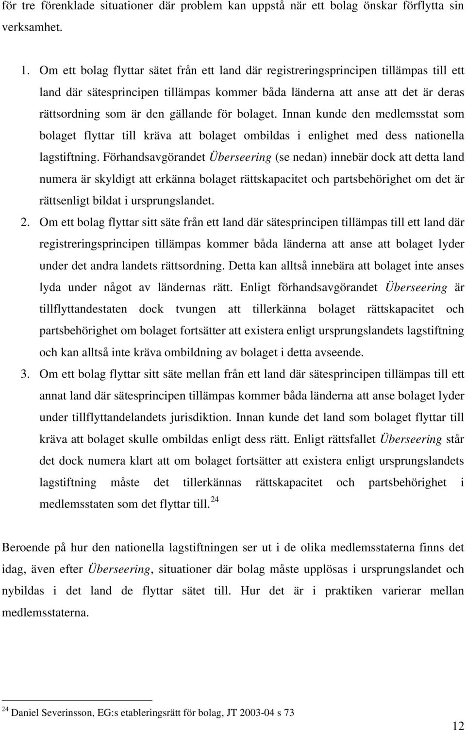 gällande för bolaget. Innan kunde den medlemsstat som bolaget flyttar till kräva att bolaget ombildas i enlighet med dess nationella lagstiftning.