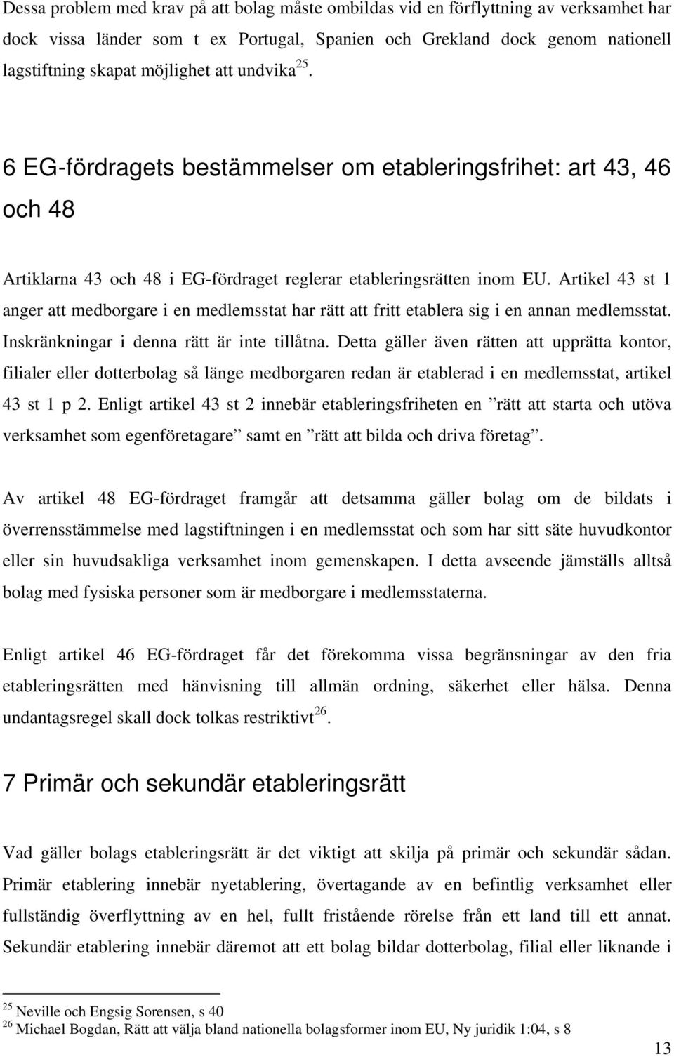 Artikel 43 st 1 anger att medborgare i en medlemsstat har rätt att fritt etablera sig i en annan medlemsstat. Inskränkningar i denna rätt är inte tillåtna.