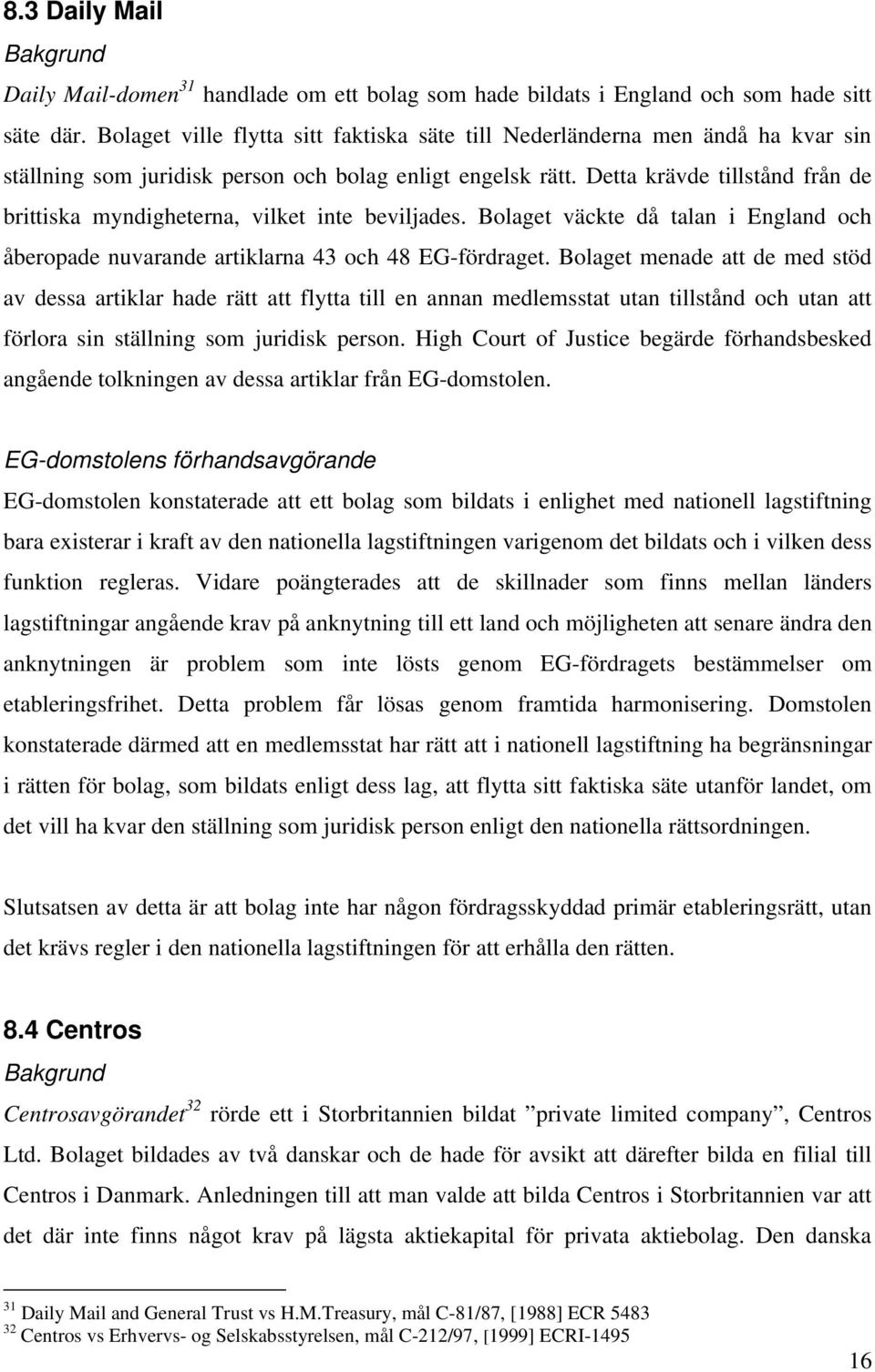 Detta krävde tillstånd från de brittiska myndigheterna, vilket inte beviljades. Bolaget väckte då talan i England och åberopade nuvarande artiklarna 43 och 48 EG-fördraget.