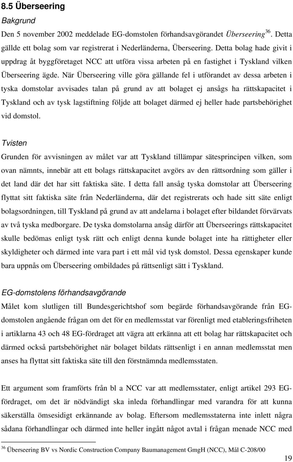 När Überseering ville göra gällande fel i utförandet av dessa arbeten i tyska domstolar avvisades talan på grund av att bolaget ej ansågs ha rättskapacitet i Tyskland och av tysk lagstiftning följde