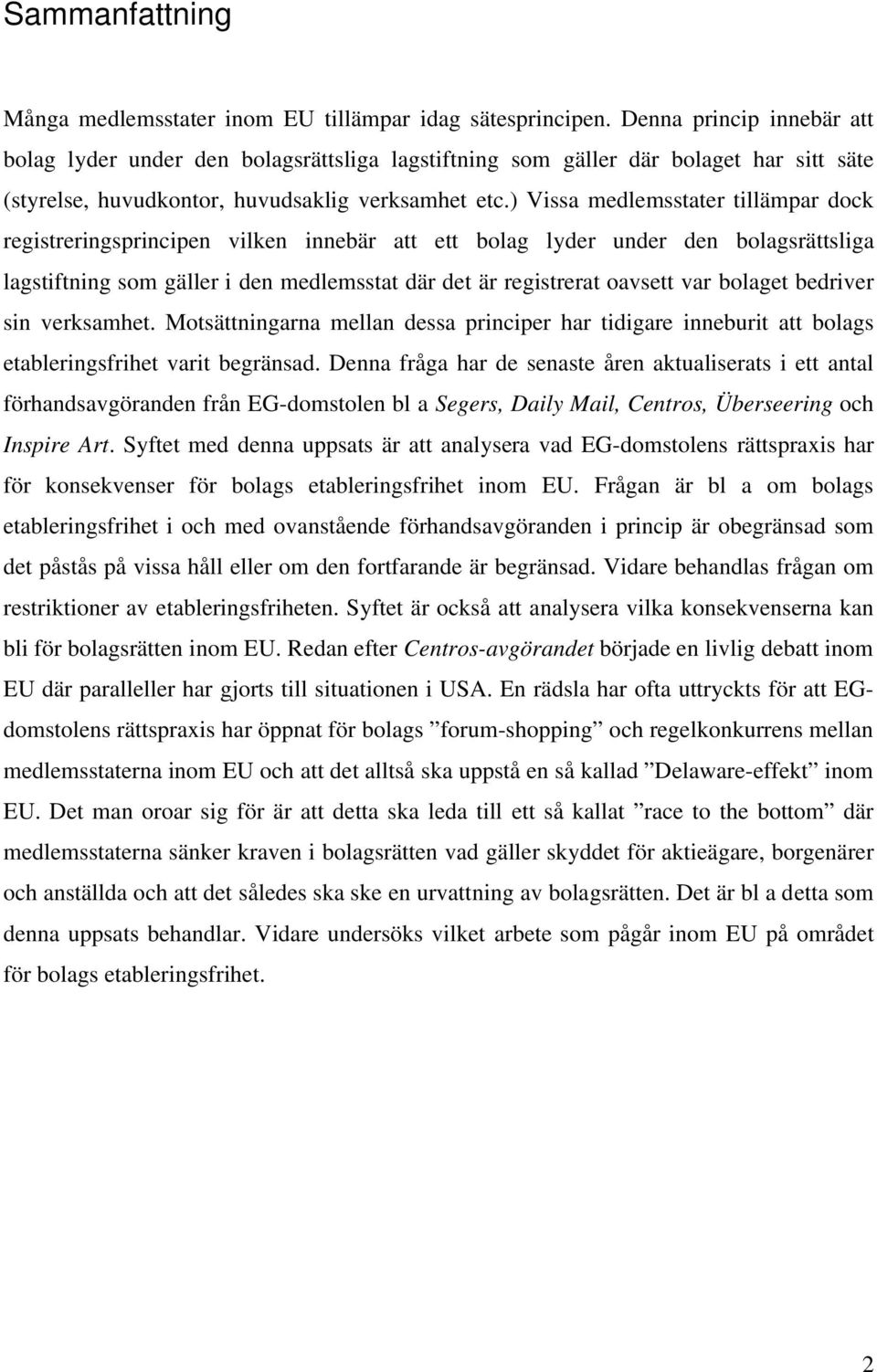 ) Vissa medlemsstater tillämpar dock registreringsprincipen vilken innebär att ett bolag lyder under den bolagsrättsliga lagstiftning som gäller i den medlemsstat där det är registrerat oavsett var
